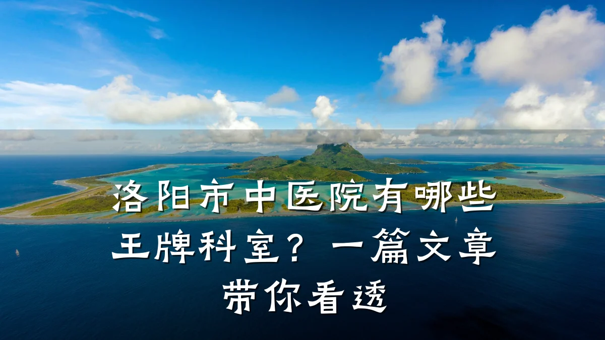 洛阳市中医院有哪些王牌科室?一篇文章带你看透
