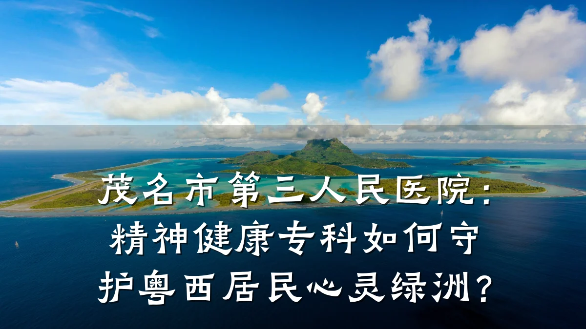 茂名市第三人民医院：精神健康专科如何守护粤西居民心灵绿洲？