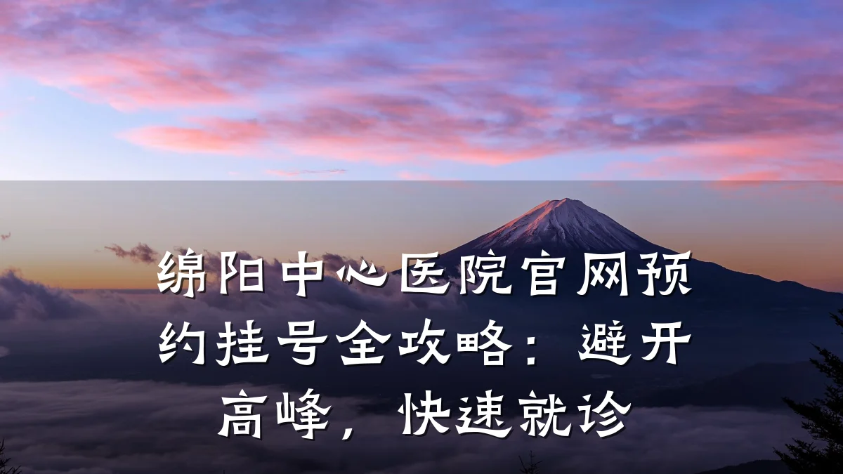 绵阳中心医院官网预约挂号全攻略:避开高峰,快速就诊