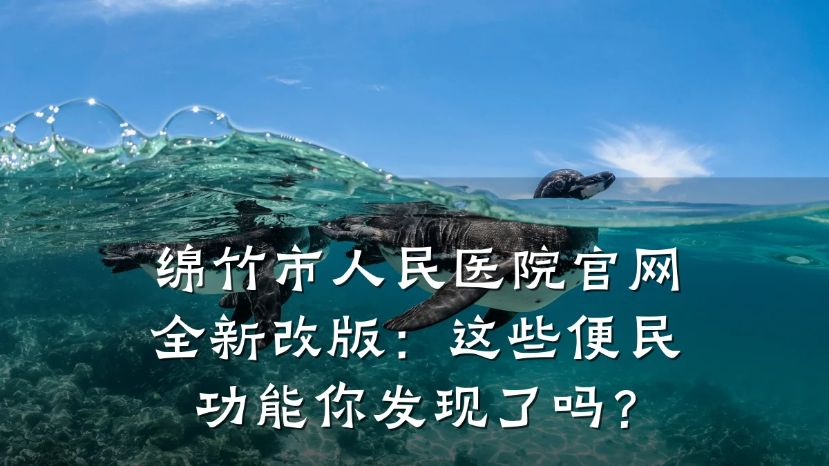 绵竹市人民医院官网全新改版：这些便民功能你发现了吗？