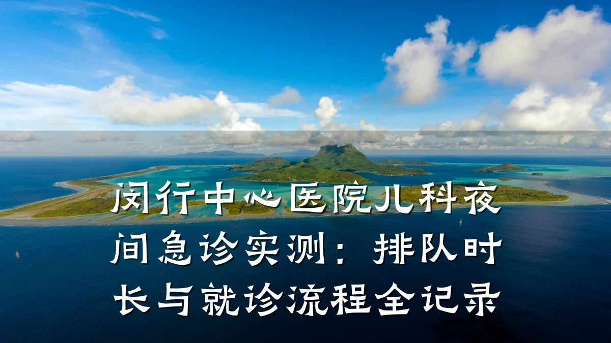 闵行中心医院儿科夜间急诊实测：排队时长与就诊流程全记录