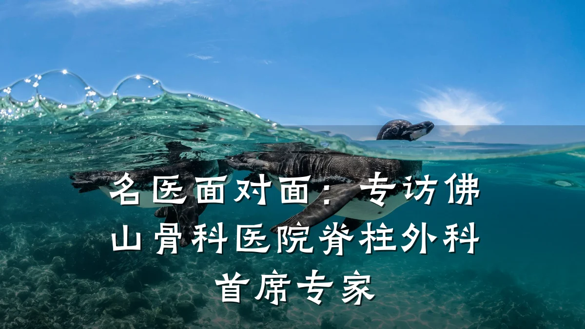 名医面对面:专访佛山骨科医院脊柱外科首席专家