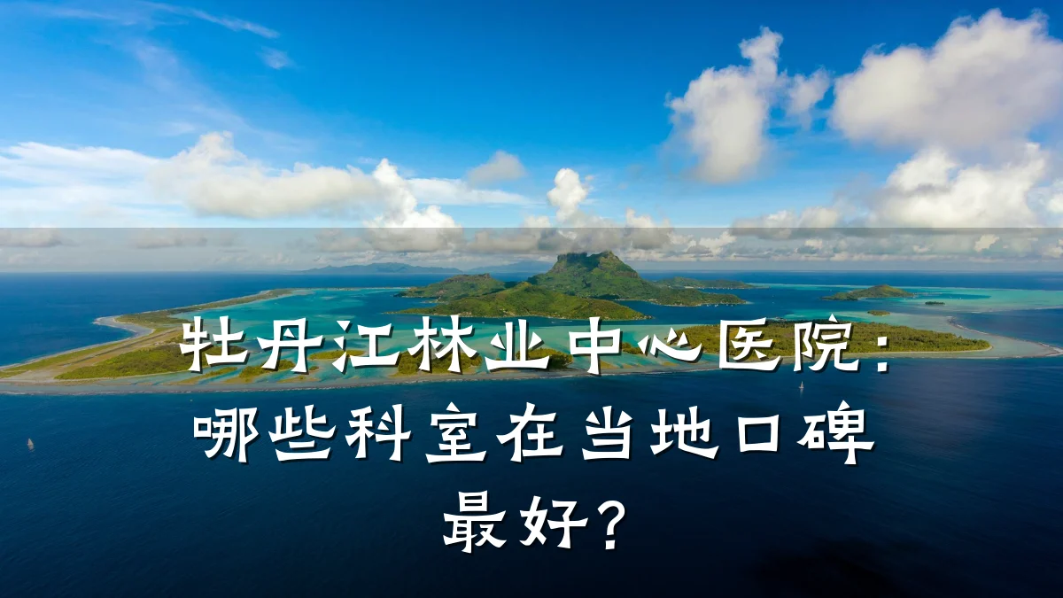 牡丹江林业中心医院:哪些科室在当地口碑最好?