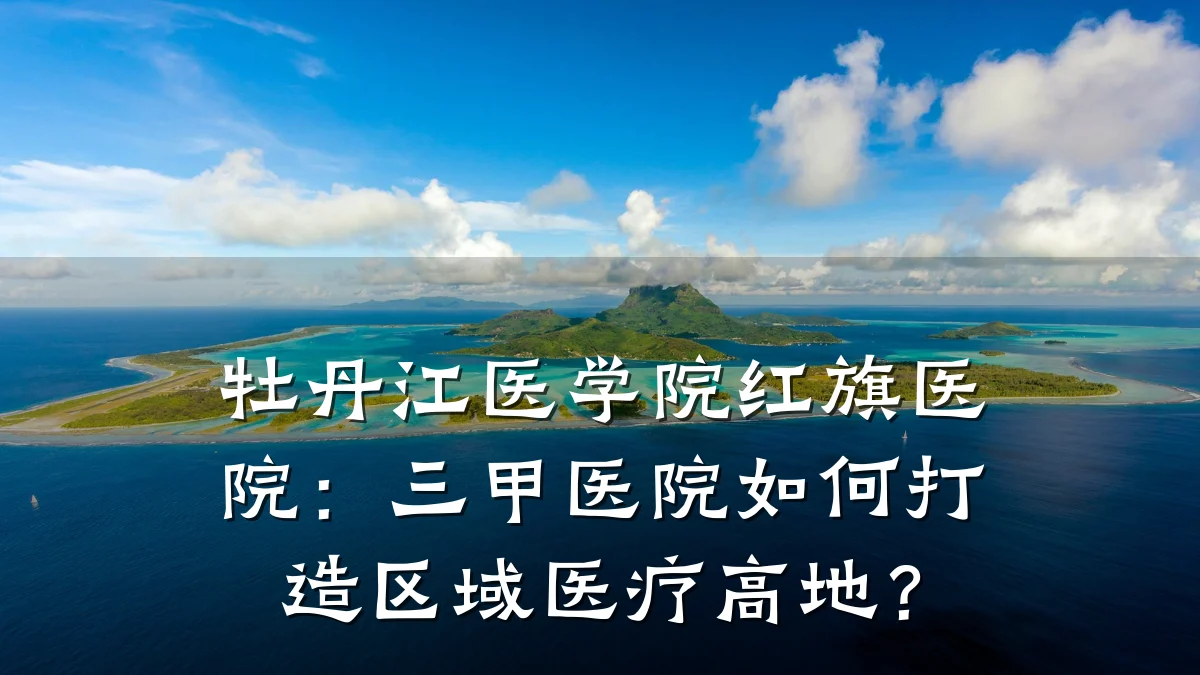 牡丹江医学院红旗医院:三甲医院如何打造区域医疗高地?