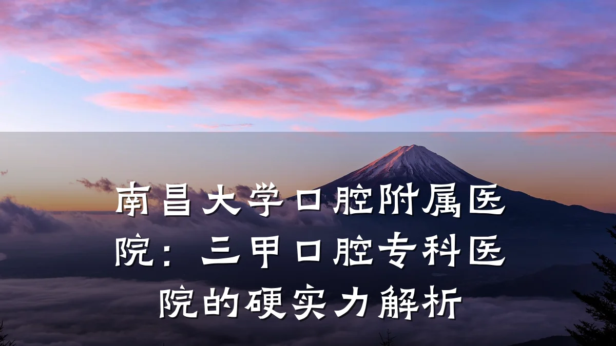 南昌大学口腔附属医院:三甲口腔专科医院的硬实力解析