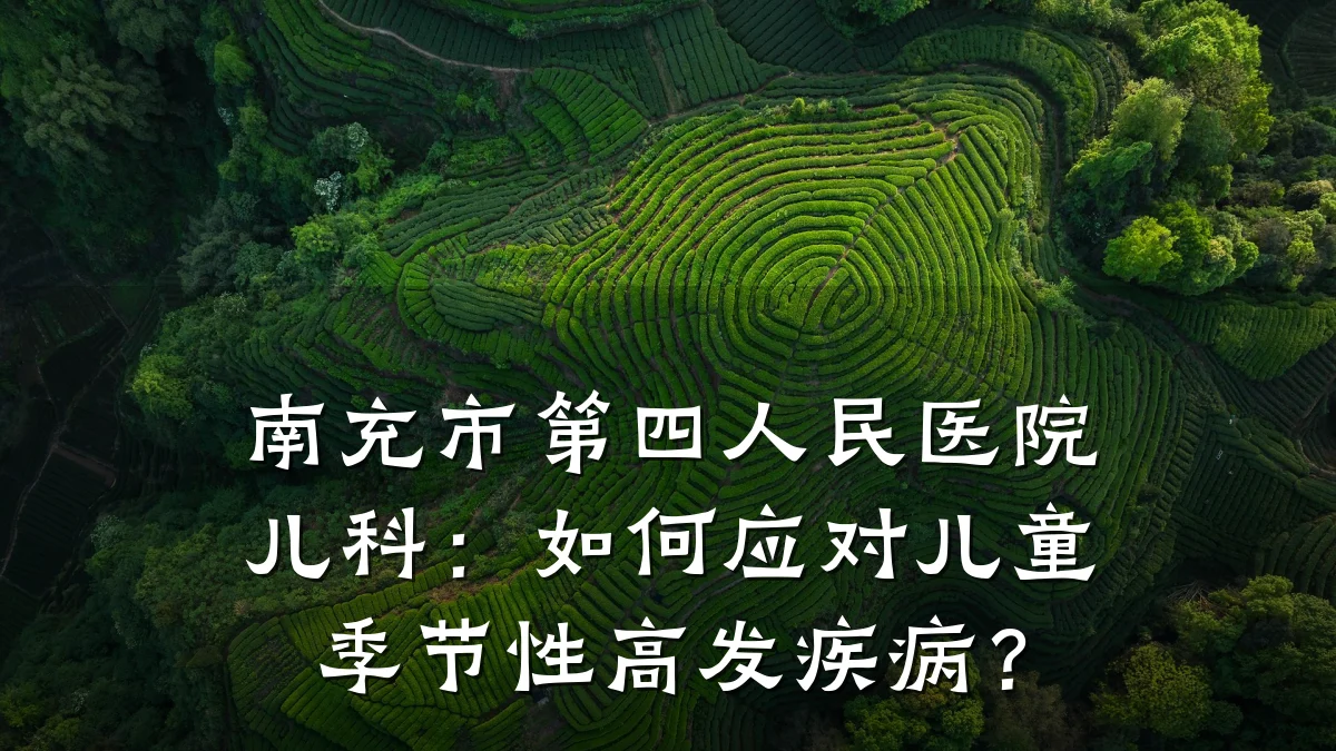 南充市第四人民医院儿科:如何应对儿童季节性高发疾病?