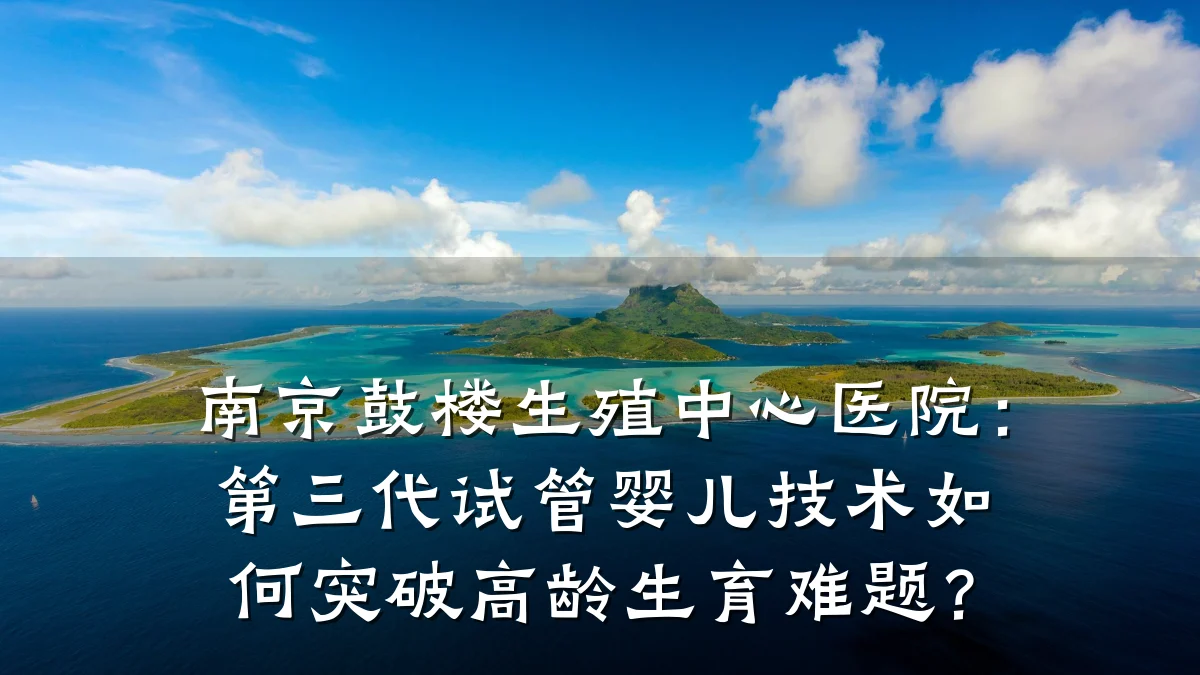 南京鼓楼生殖中心医院:第三代试管婴儿技术如何突破高龄生育难题?