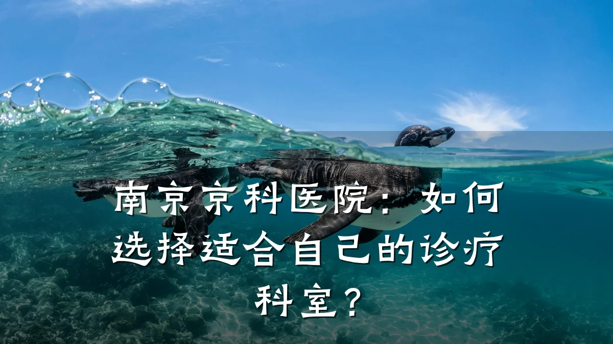 南京京科医院：如何选择适合自己的诊疗科室？