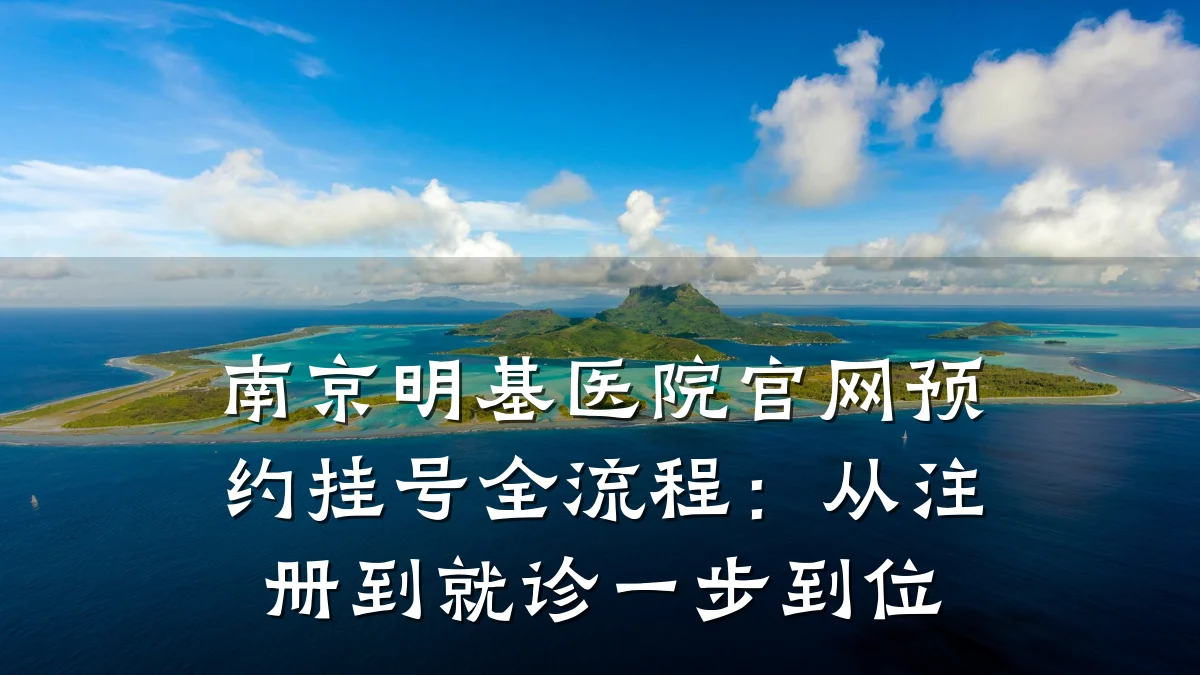 南京明基医院官网预约挂号全流程:从注册到就诊一步到位