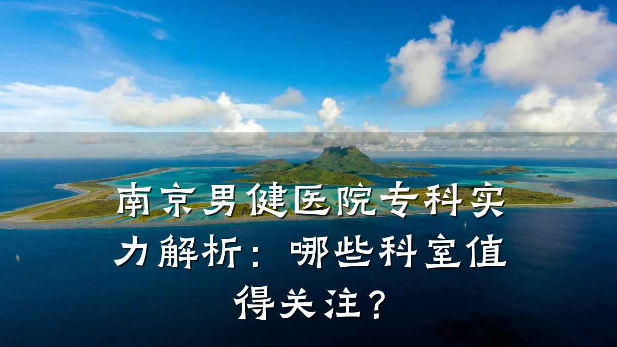 南京男健医院专科实力解析：哪些科室值得关注？