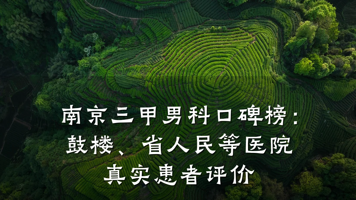 南京三甲男科口碑榜：鼓楼、省人民等医院真实患者评价