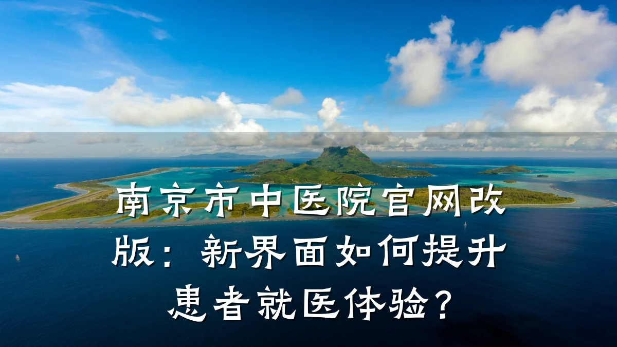 南京市中医院官网改版:新界面如何提升患者就医体验?