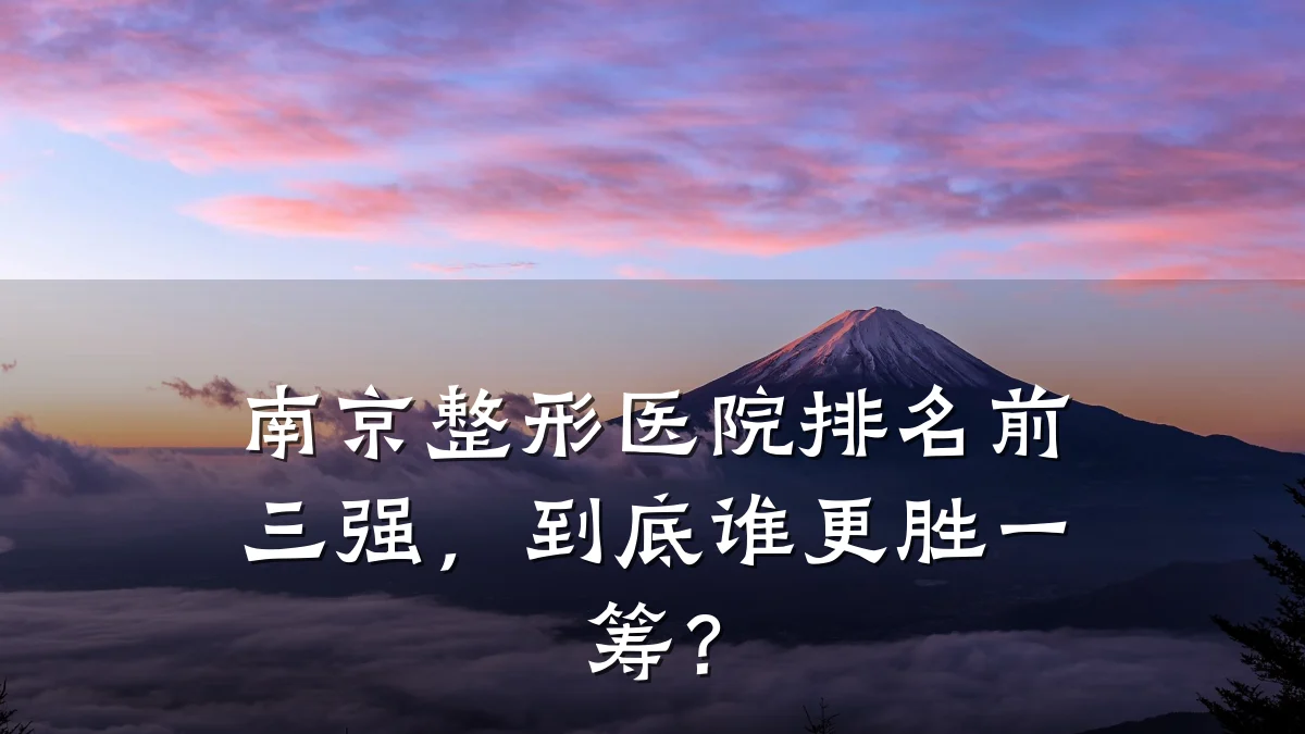 南京整形医院排名前三强，到底谁更胜一筹？