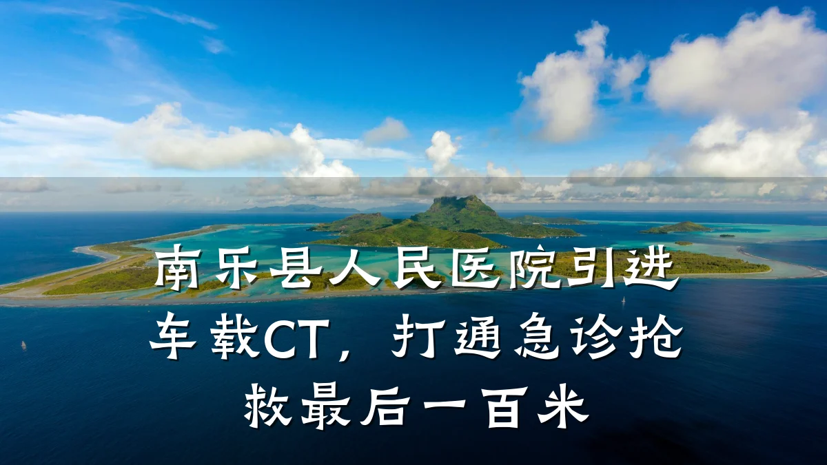南乐县人民医院引进车载CT,打通急诊抢救最后一百米