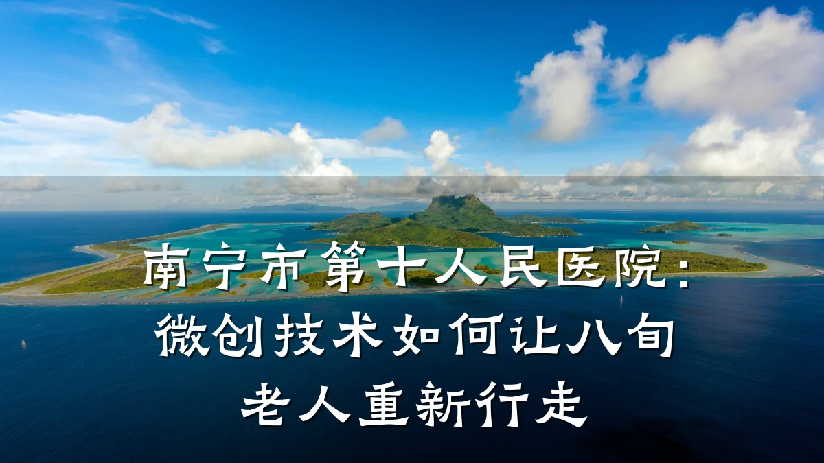 南宁市第十人民医院：微创技术如何让八旬老人重新行走