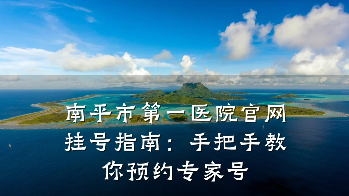 南平市第一医院官网挂号指南:手把手教你预约专家号