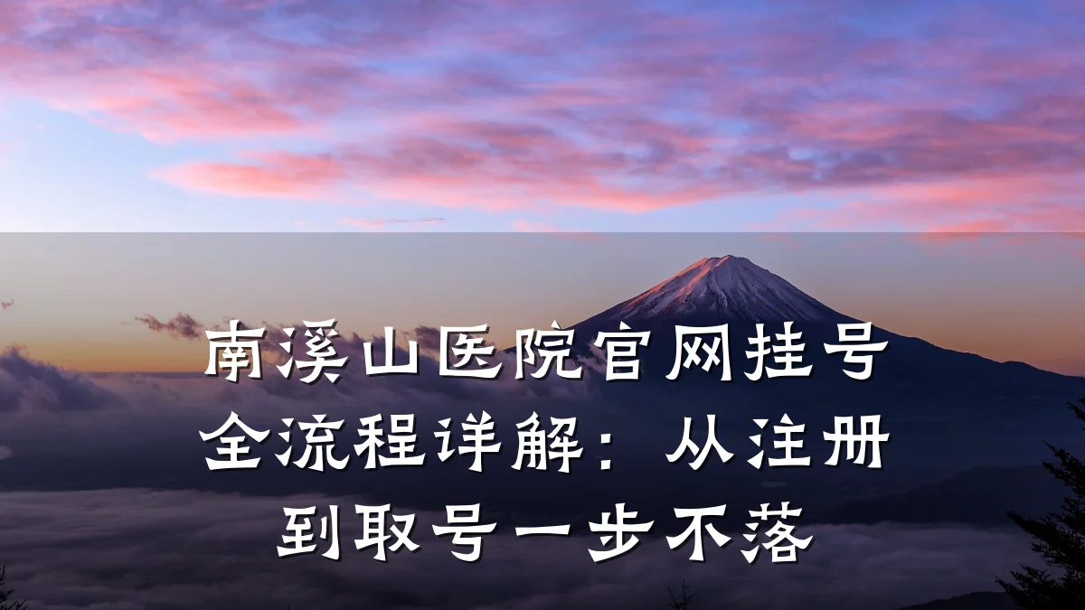 南溪山医院官网挂号全流程详解:从注册到取号一步不落