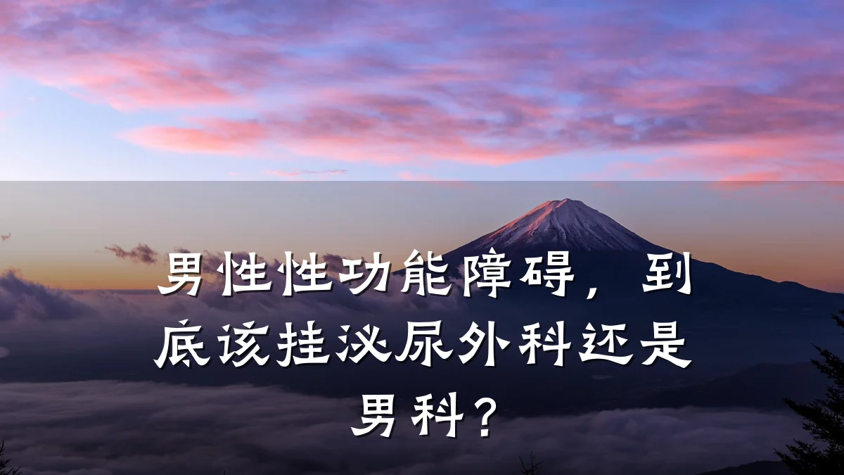 男性性功能障碍,到底该挂泌尿外科还是男科?