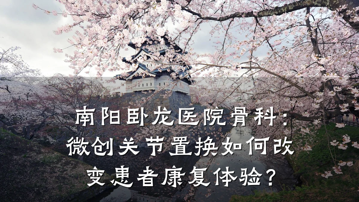 南阳卧龙医院骨科:微创关节置换如何改变患者康复体验?
