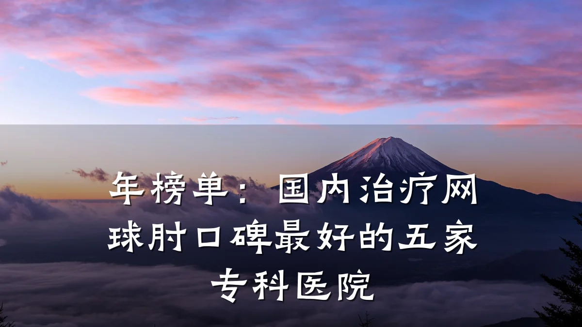 年榜单:国内治疗网球肘口碑最好的五家专科医院