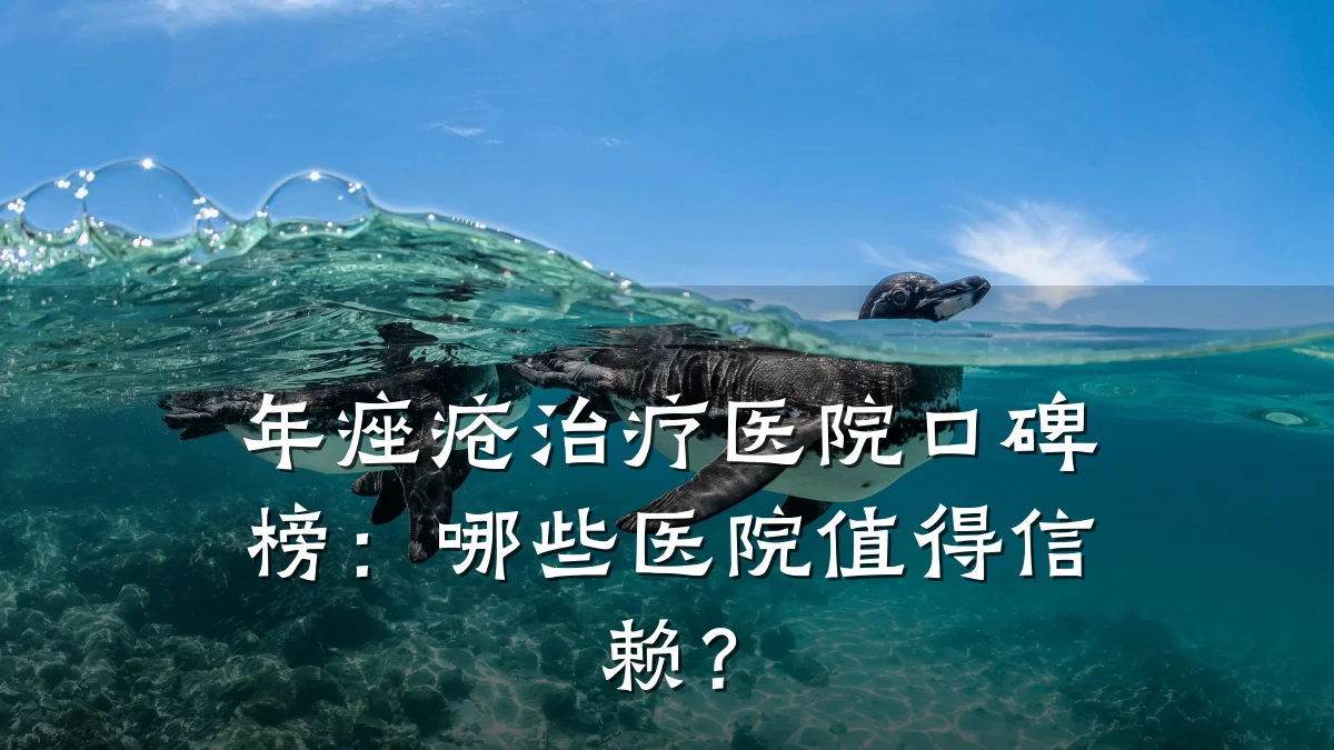年痤疮治疗医院口碑榜:哪些医院值得信赖?