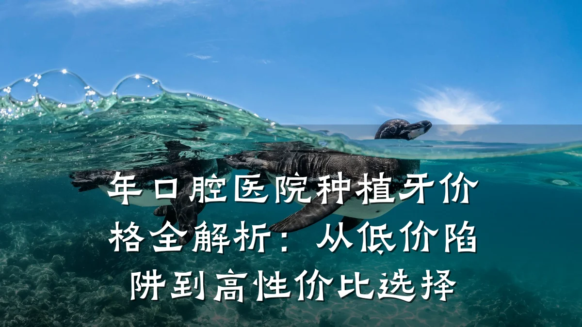 年口腔医院种植牙价格全解析:从低价陷阱到高性价比选择