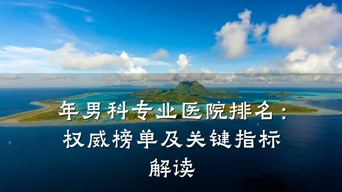 年男科专业医院排名:权威榜单及关键指标解读