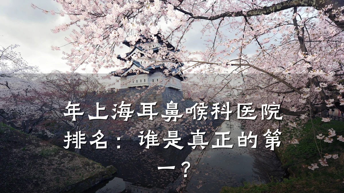 年上海耳鼻喉科医院排名:谁是真正的第一?