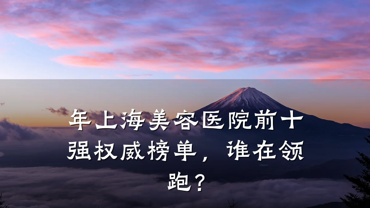 年上海美容医院前十强权威榜单，谁在领跑？