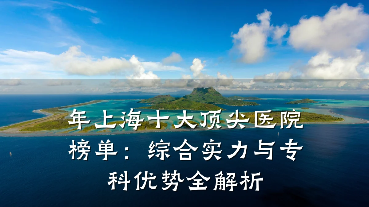 年上海十大顶尖医院榜单:综合实力与专科优势全解析