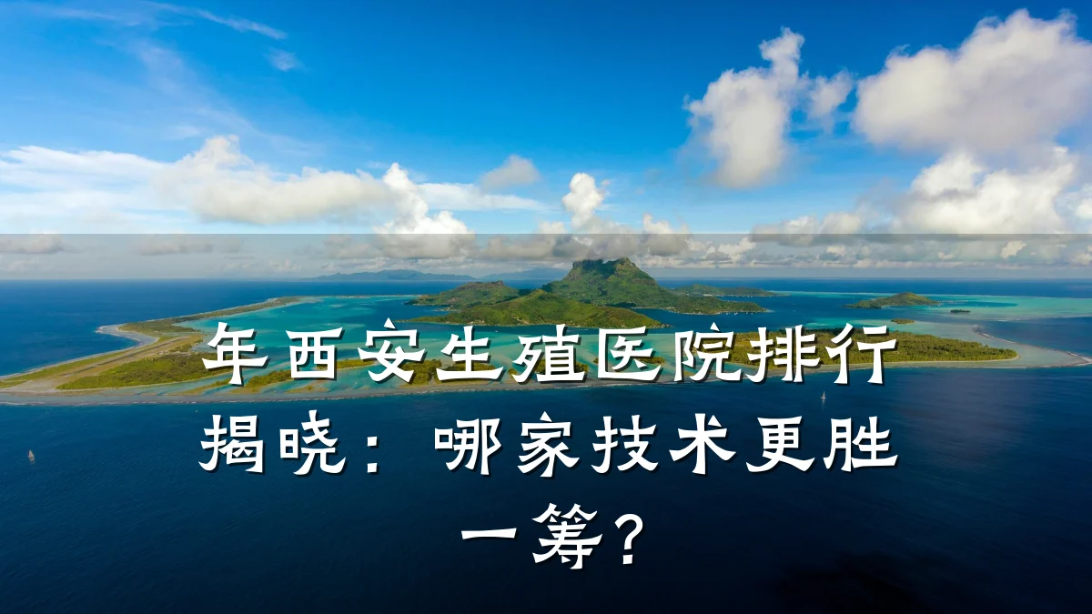 年西安生殖医院排行揭晓:哪家技术更胜一筹?