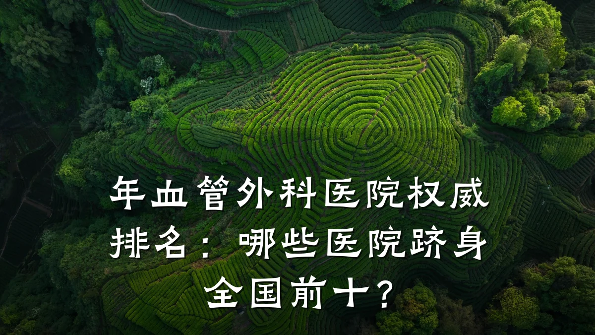 年血管外科医院权威排名：哪些医院跻身全国前十？
