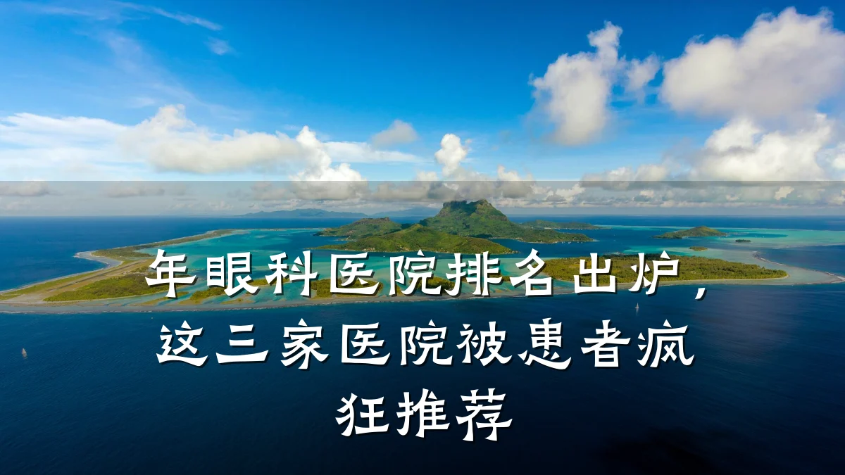 年眼科医院排名出炉，这三家医院被患者疯狂推荐