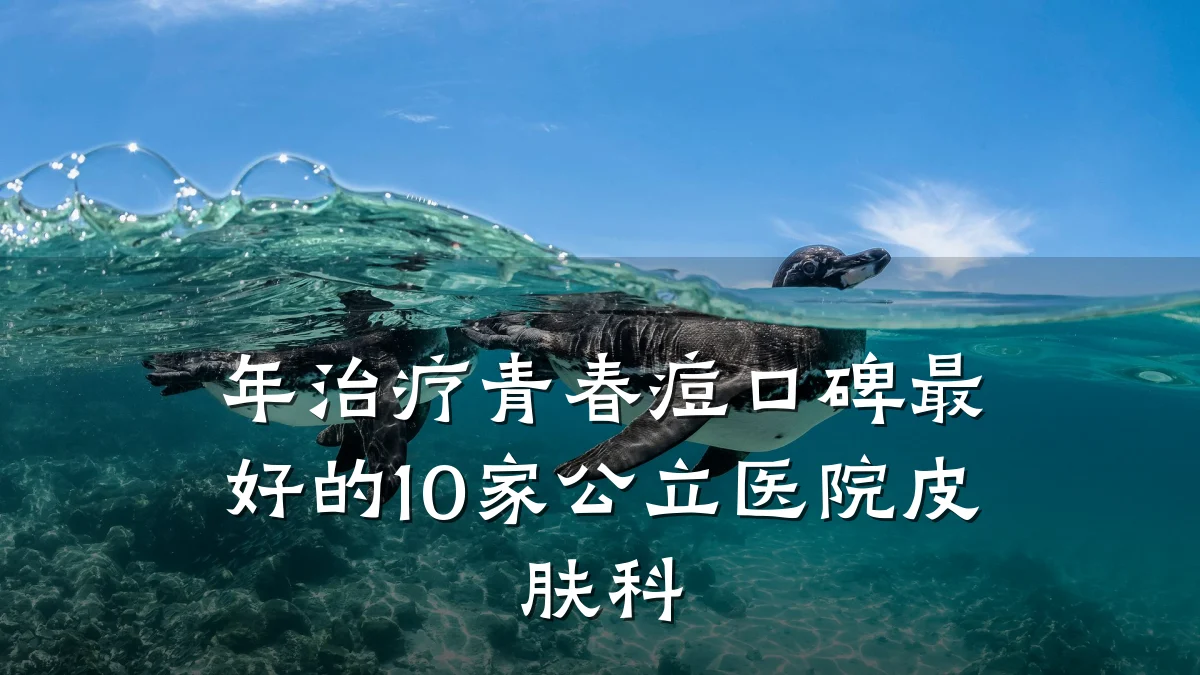 年治疗青春痘口碑最好的10家公立医院皮肤科