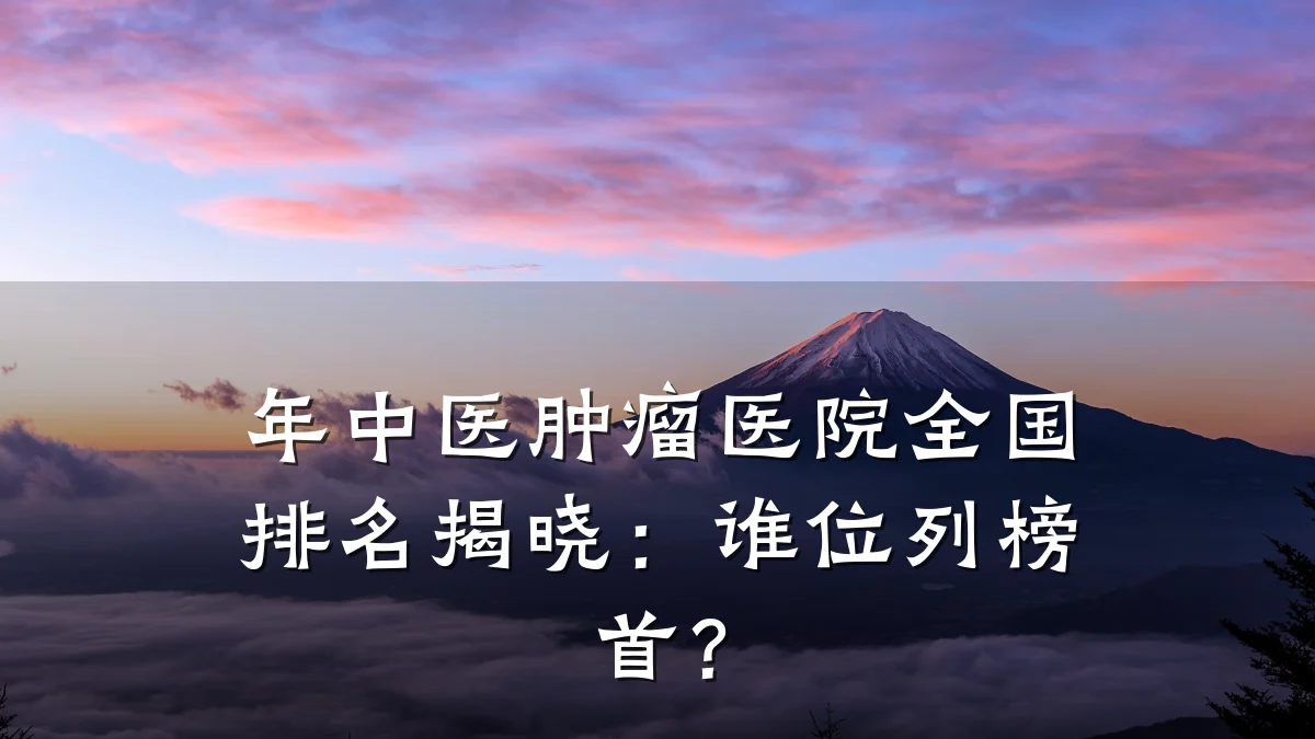 年中医肿瘤医院全国排名揭晓：谁位列榜首？