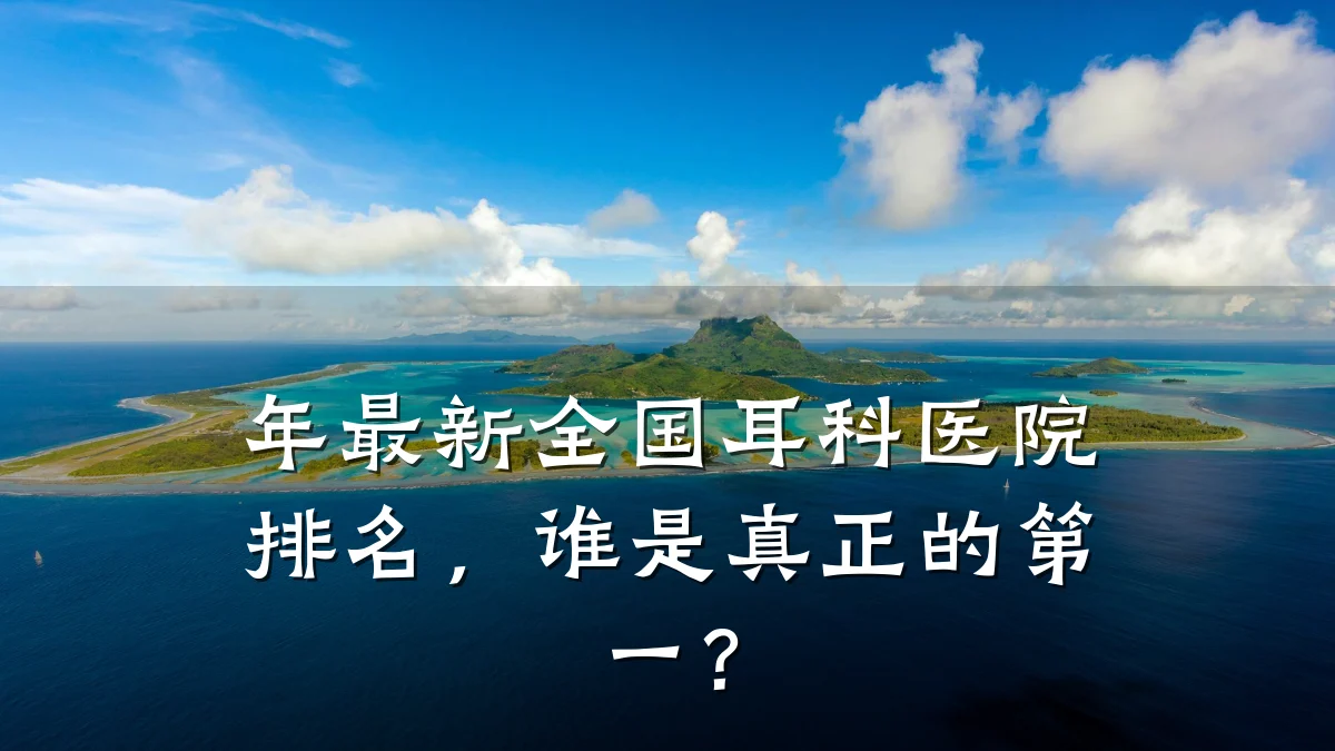 年最新全国耳科医院排名,谁是真正的第一?
