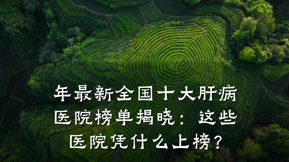 年最新全国十大肝病医院榜单揭晓：这些医院凭什么上榜？