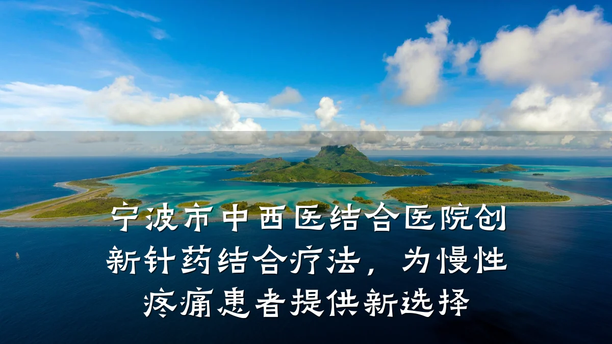 宁波市中西医结合医院创新针药结合疗法,为慢性疼痛患者提供新选择