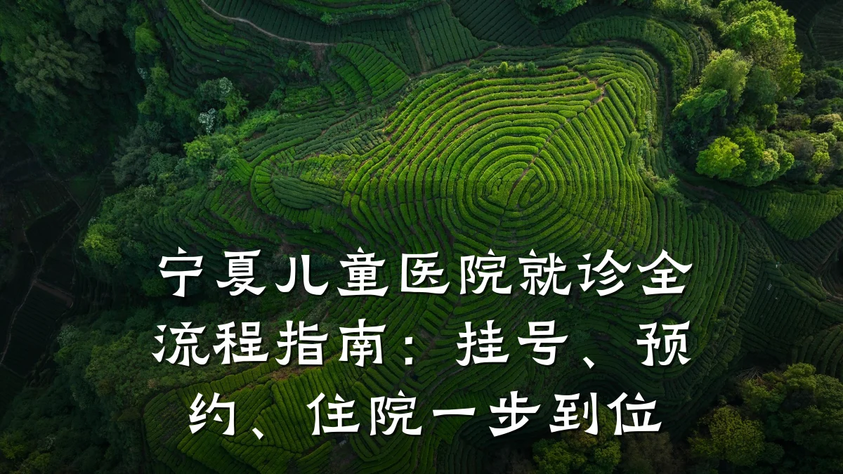 宁夏儿童医院就诊全流程指南:挂号、预约、住院一步到位