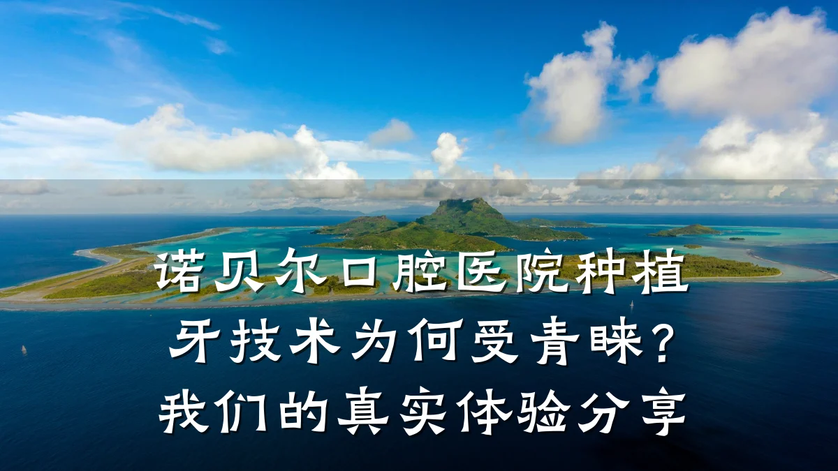 诺贝尔口腔医院种植牙技术为何受青睐？我们的真实体验分享