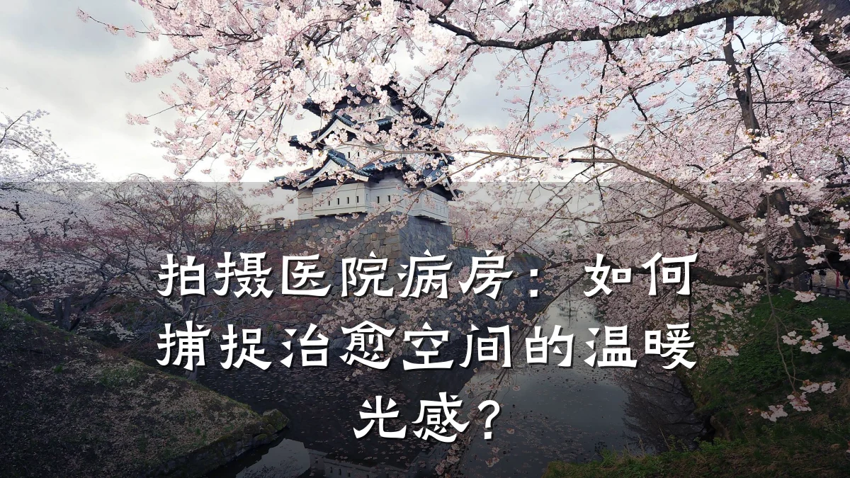 拍摄医院病房:如何捕捉治愈空间的温暖光感?