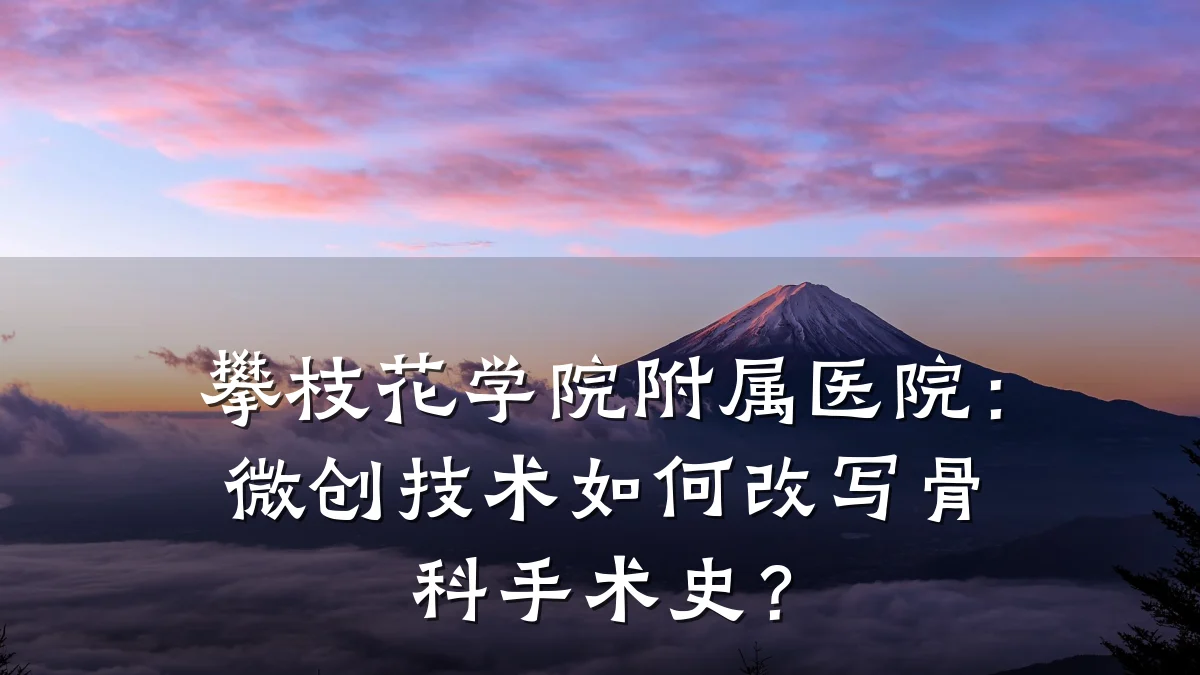 攀枝花学院附属医院：微创技术如何改写骨科手术史？