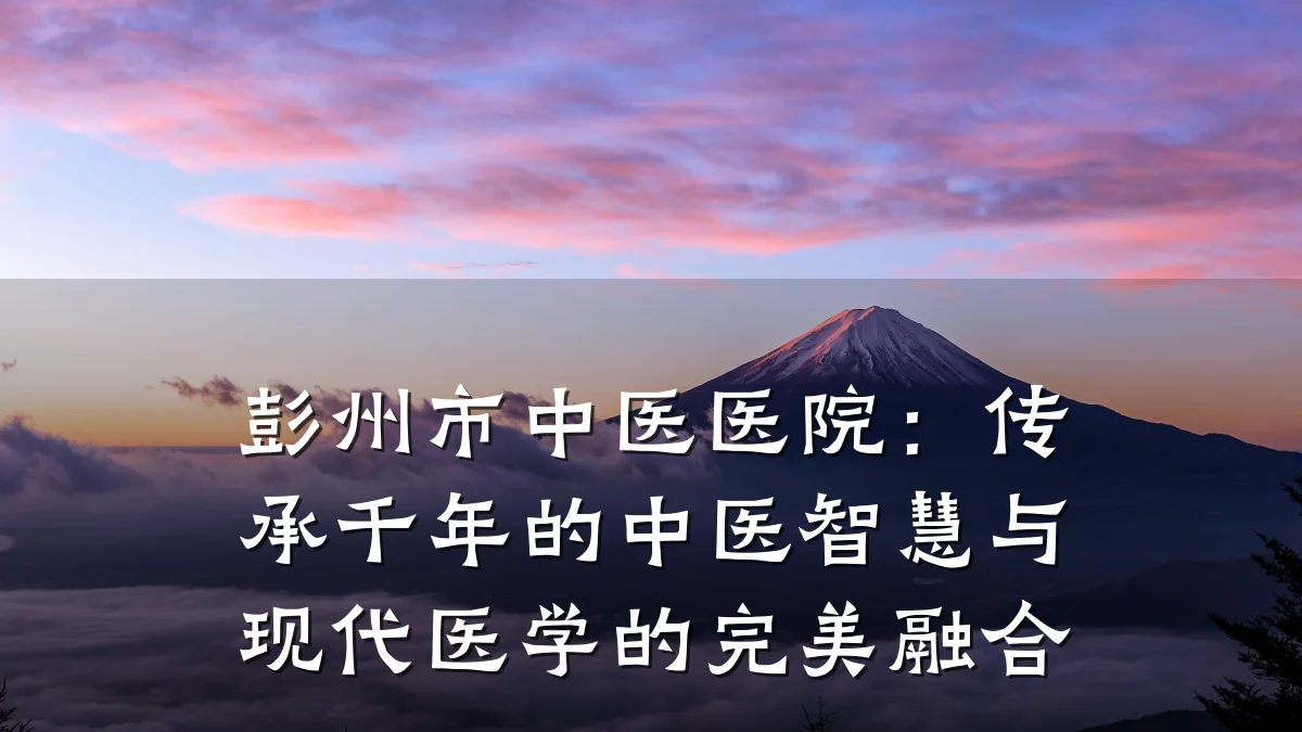 彭州市中医医院：传承千年的中医智慧与现代医学的完美融合