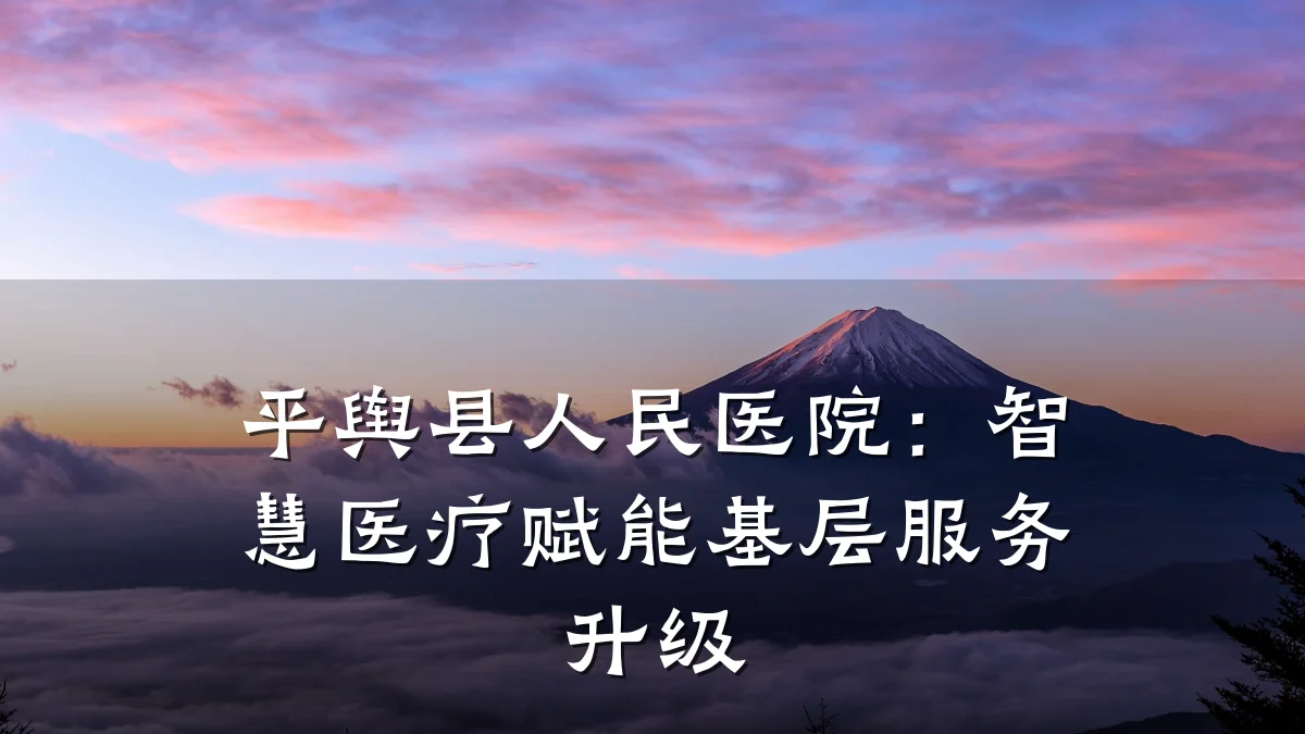 平舆县人民医院：智慧医疗赋能基层服务升级