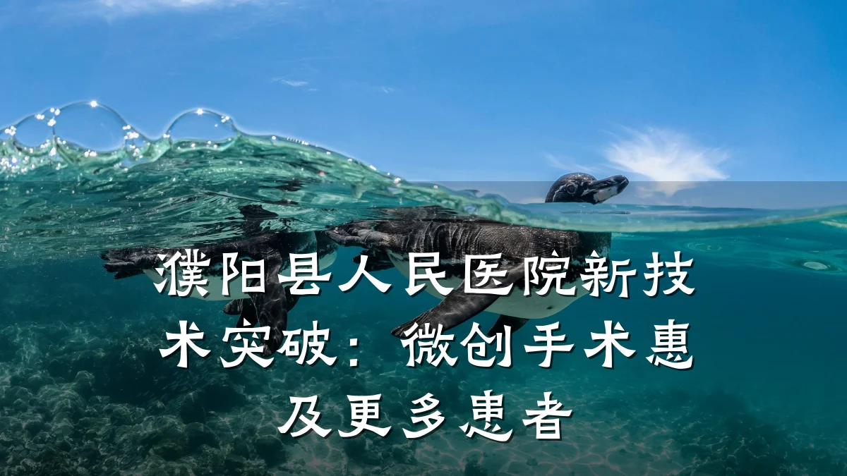 濮阳县人民医院新技术突破：微创手术惠及更多患者