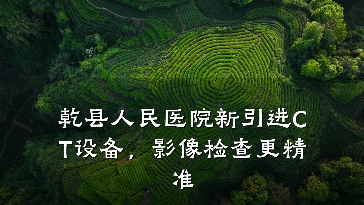 乾县人民医院新引进CT设备,影像检查更精准