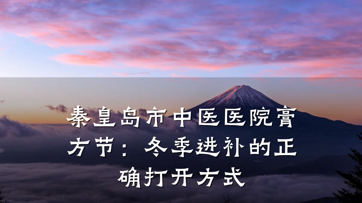 秦皇岛市中医医院膏方节:冬季进补的正确打开方式