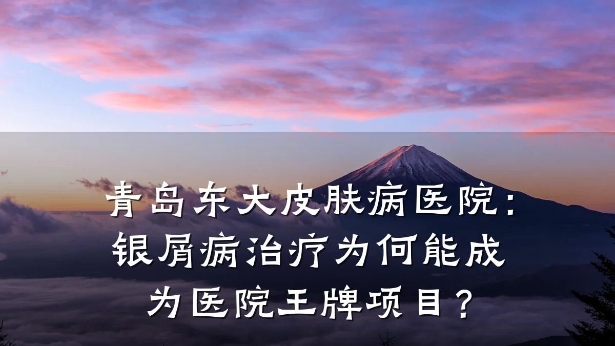 青岛东大皮肤病医院:银屑病治疗为何能成为医院王牌项目?