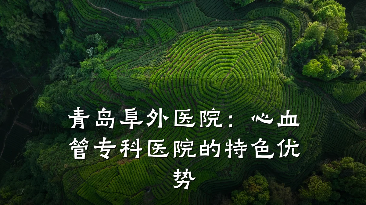 青岛阜外医院:心血管专科医院的特色优势