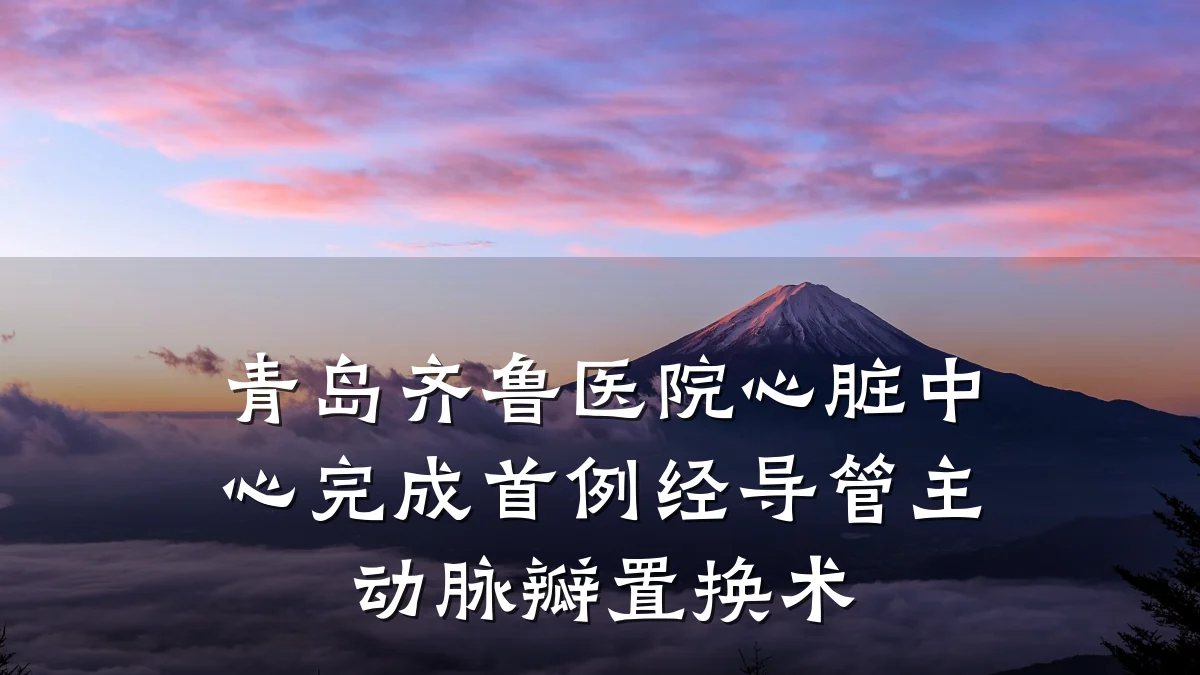 青岛齐鲁医院心脏中心完成首例经导管主动脉瓣置换术